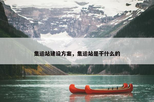 集运站建设方案，集运站是干什么的
