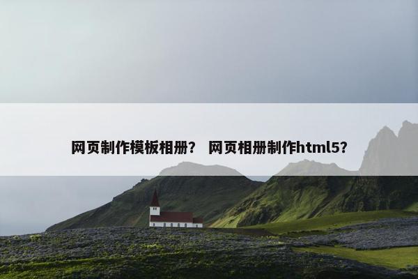 网页制作模板相册？ 网页相册制作html5？