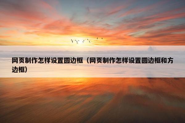网页制作怎样设置圆边框（网页制作怎样设置圆边框和方边框）