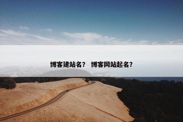 博客建站名？ 博客网站起名？