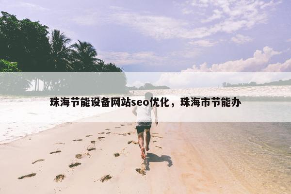 珠海节能设备网站seo优化，珠海市节能办