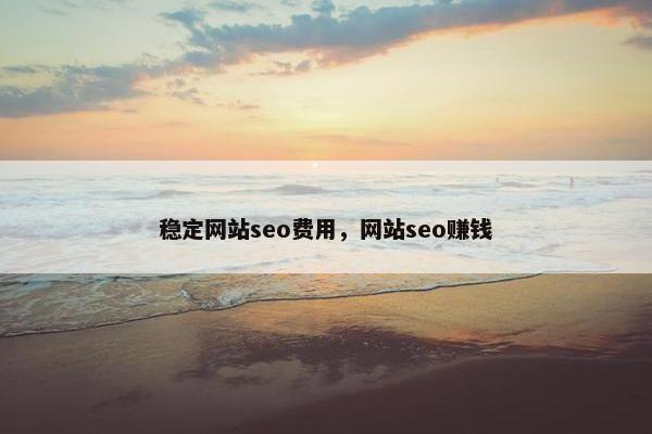 稳定网站seo费用，网站seo赚钱