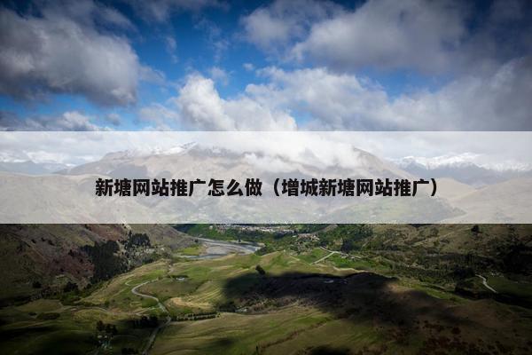 新塘网站推广怎么做（增城新塘网站推广）
