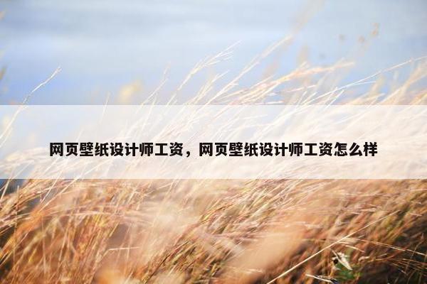 网页壁纸设计师工资，网页壁纸设计师工资怎么样