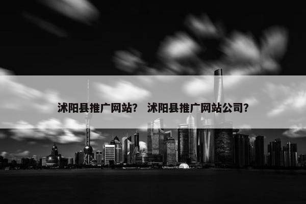 沭阳县推广网站？ 沭阳县推广网站公司？