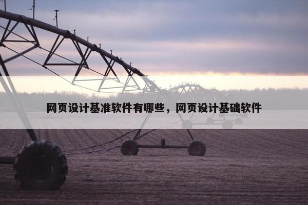 网页设计基准软件有哪些，网页设计基础软件