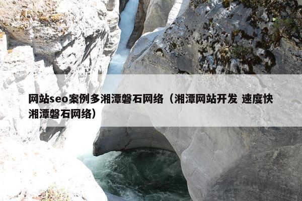 网站seo案例多湘潭磐石网络（湘潭网站开发 速度快湘潭磐石网络）