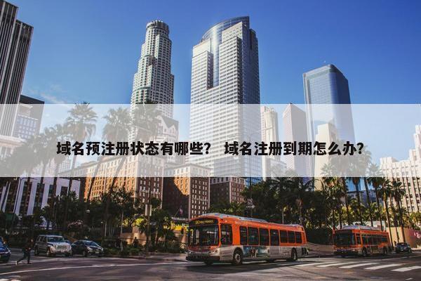 域名预注册状态有哪些？ 域名注册到期怎么办？