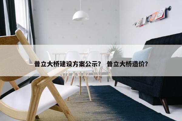 普立大桥建设方案公示？ 普立大桥造价？