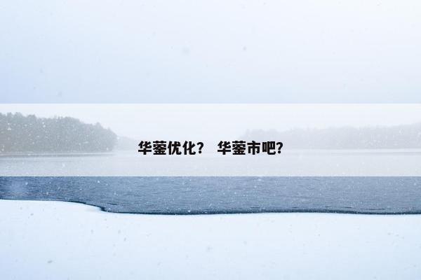 华蓥优化？ 华蓥市吧？