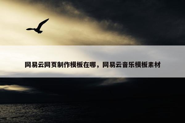 网易云网页制作模板在哪，网易云音乐模板素材