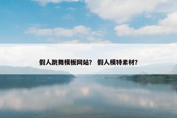 假人跳舞模板网站？ 假人模特素材？