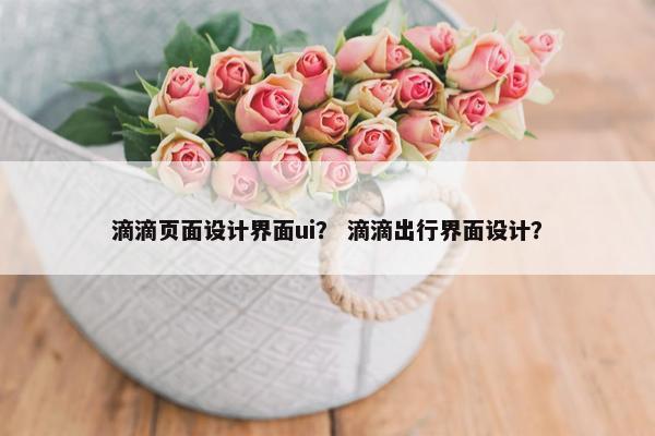 滴滴页面设计界面ui？ 滴滴出行界面设计？