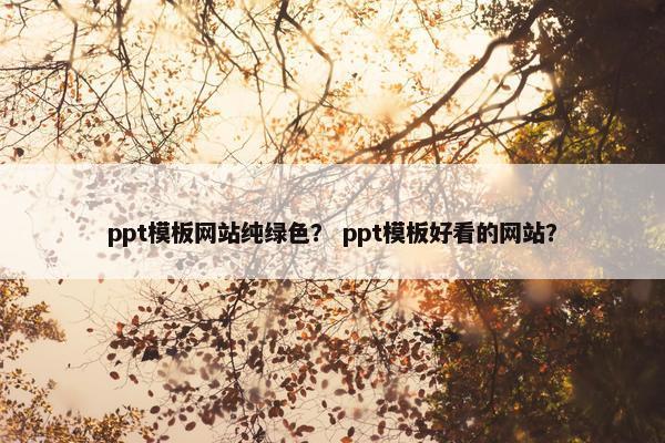 ppt模板网站纯绿色？ ppt模板好看的网站？
