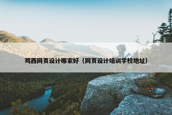 鸡西网页设计哪家好（网页设计培训学校地址）