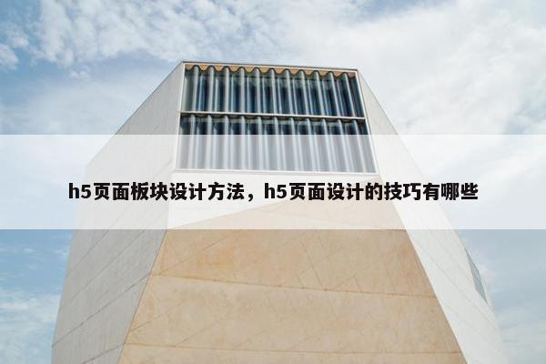 h5页面板块设计方法，h5页面设计的技巧有哪些
