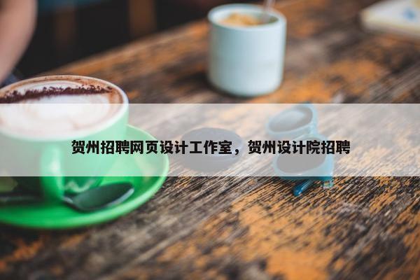 贺州招聘网页设计工作室，贺州设计院招聘