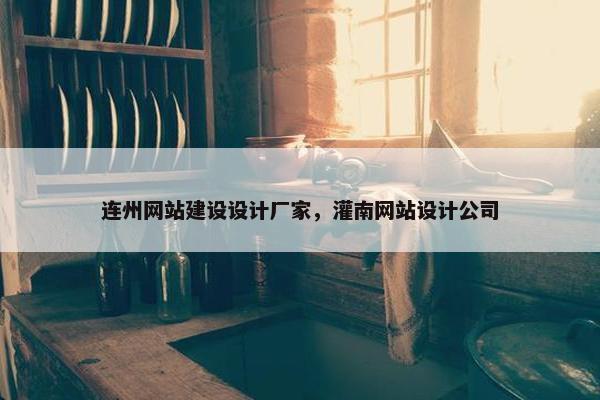 连州网站建设设计厂家，灌南网站设计公司
