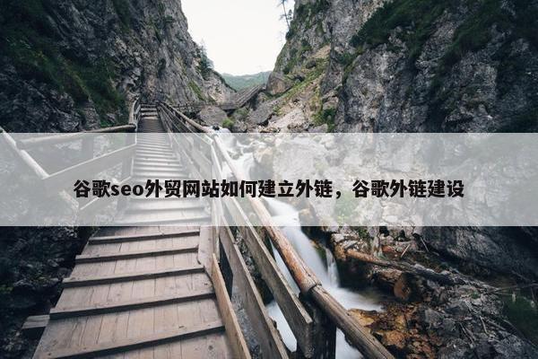 谷歌seo外贸网站如何建立外链，谷歌外链建设