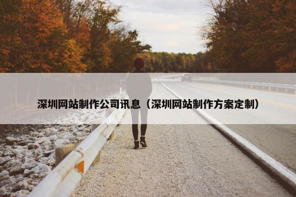 深圳网站制作公司讯息（深圳网站制作方案定制）