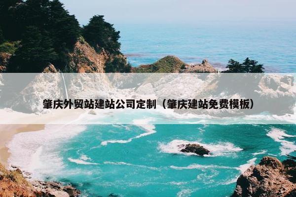 肇庆外贸站建站公司定制（肇庆建站免费模板）
