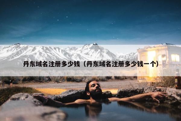 丹东域名注册多少钱（丹东域名注册多少钱一个）