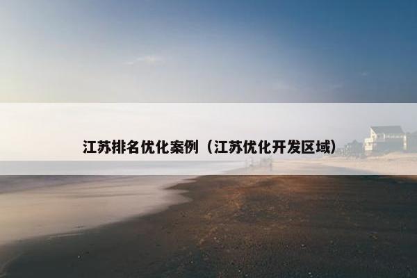 江苏排名优化案例（江苏优化开发区域）