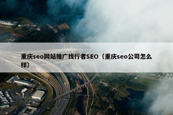 重庆seo网站推广找行者SEO（重庆seo公司怎么样）