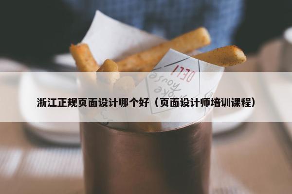 浙江正规页面设计哪个好（页面设计师培训课程）