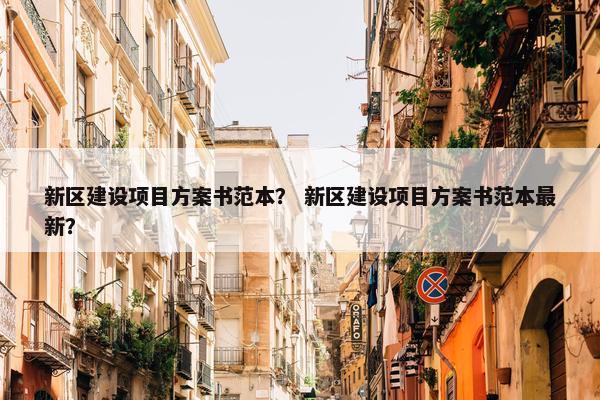 新区建设项目方案书范本？ 新区建设项目方案书范本最新？