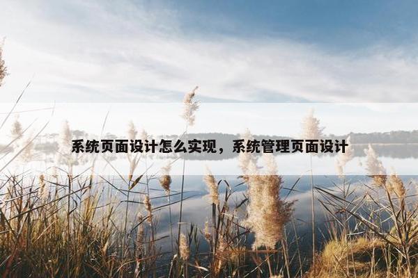 系统页面设计怎么实现，系统管理页面设计
