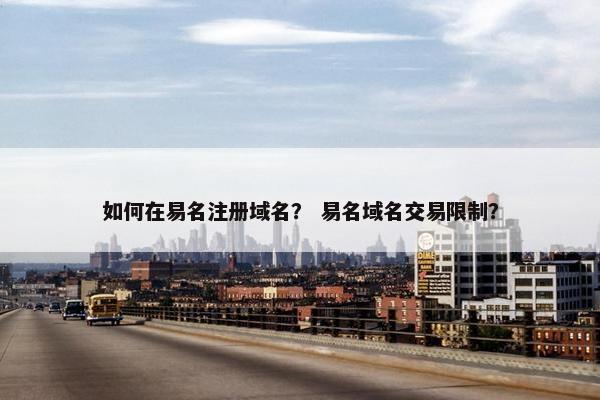 如何在易名注册域名？ 易名域名交易限制？