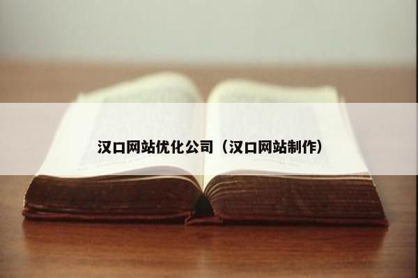 汉口网站优化公司（汉口网站制作）