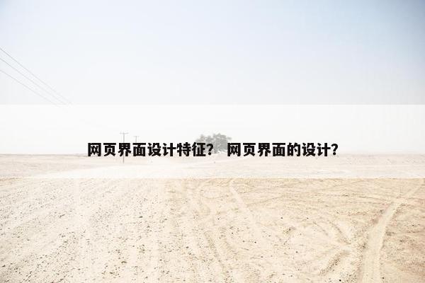 网页界面设计特征？ 网页界面的设计？