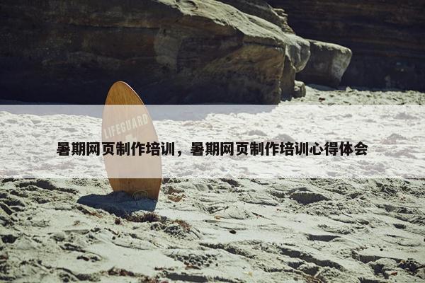 暑期网页制作培训，暑期网页制作培训心得体会