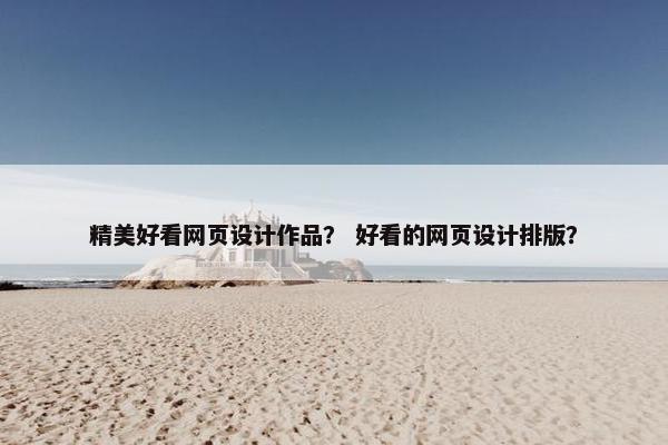精美好看网页设计作品？ 好看的网页设计排版？
