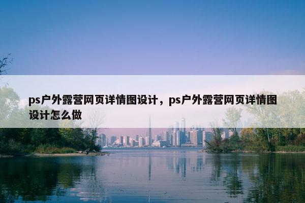ps户外露营网页详情图设计，ps户外露营网页详情图设计怎么做