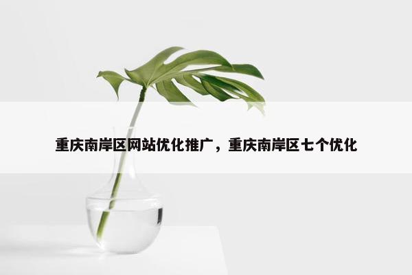 重庆南岸区网站优化推广，重庆南岸区七个优化