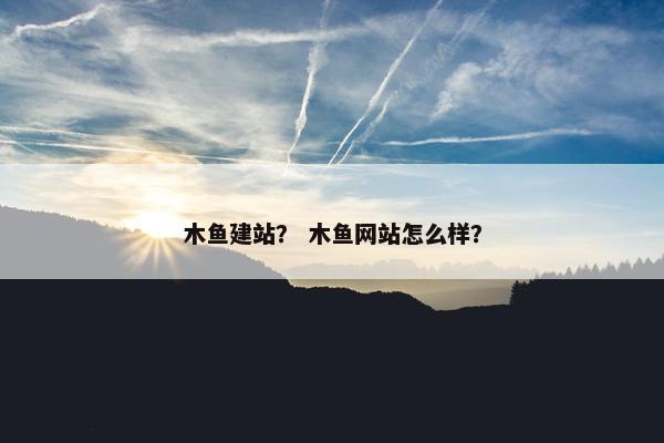 木鱼建站？ 木鱼网站怎么样？
