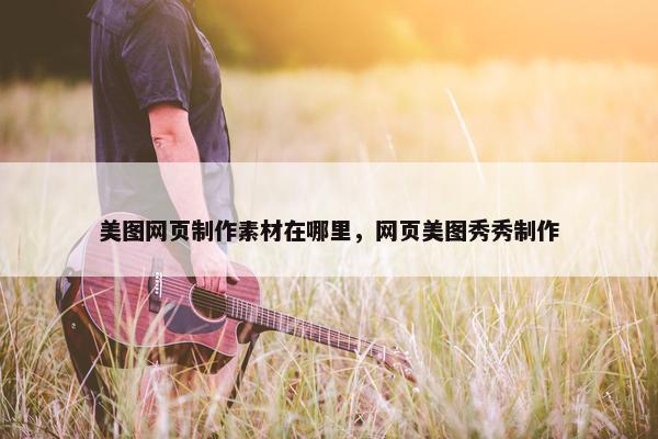 美图网页制作素材在哪里，网页美图秀秀制作