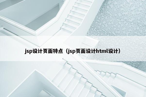 jsp设计页面特点（jsp页面设计html设计）