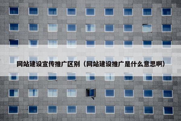 网站建设宣传推广区别（网站建设推广是什么意思啊）