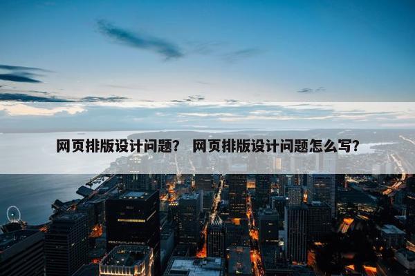 网页排版设计问题？ 网页排版设计问题怎么写？