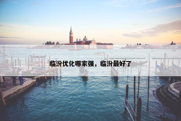 临汾优化哪家强，临汾最好了