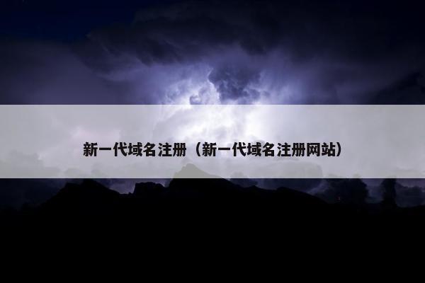 新一代域名注册（新一代域名注册网站）