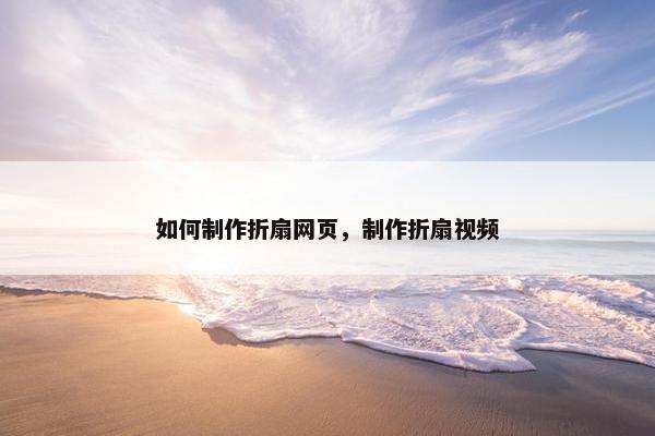 如何制作折扇网页，制作折扇视频