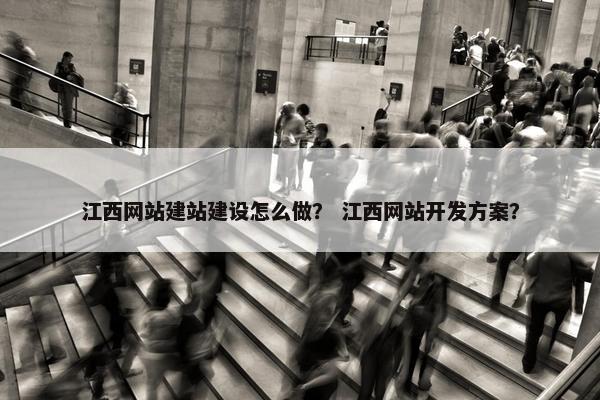 江西网站建站建设怎么做？ 江西网站开发方案？