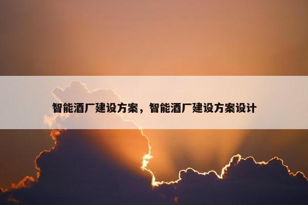 智能酒厂建设方案，智能酒厂建设方案设计
