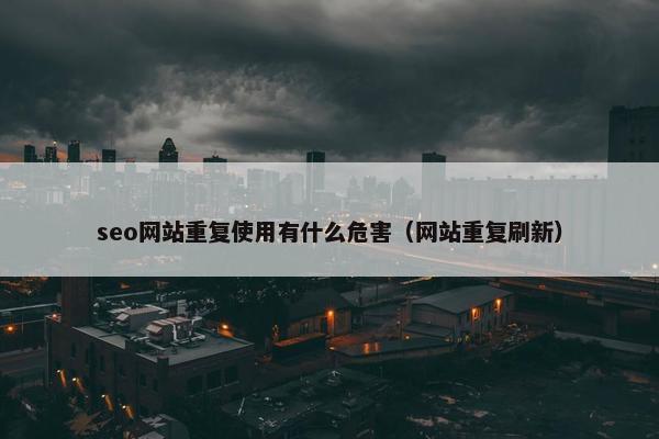 seo网站重复使用有什么危害（网站重复刷新）