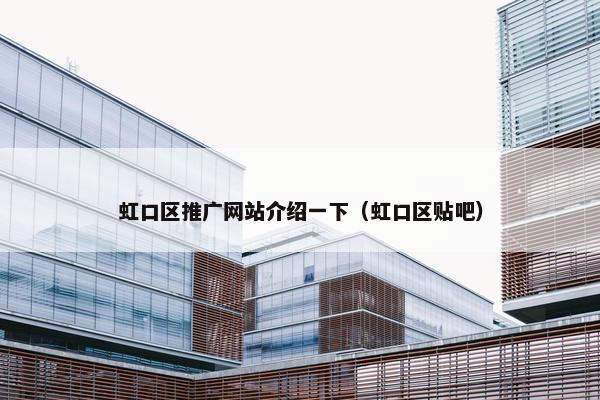 虹口区推广网站介绍一下（虹口区贴吧）